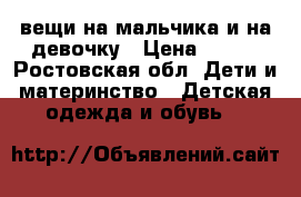 вещи на мальчика и на девочку › Цена ­ 100 - Ростовская обл. Дети и материнство » Детская одежда и обувь   